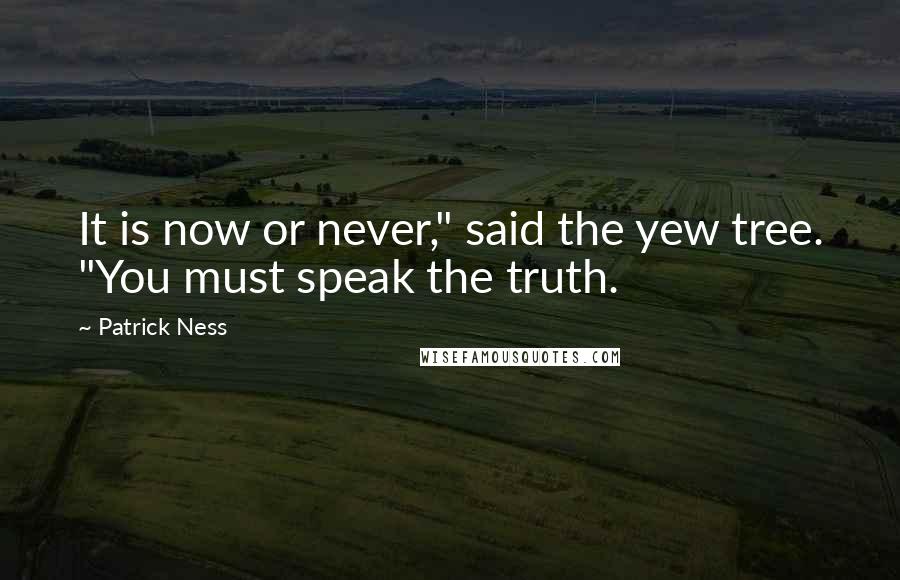 Patrick Ness Quotes: It is now or never," said the yew tree. "You must speak the truth.