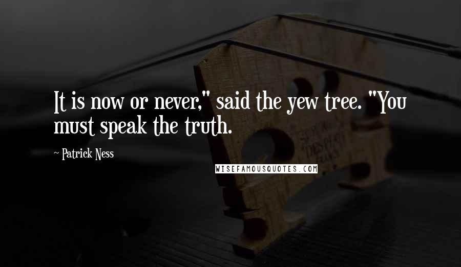 Patrick Ness Quotes: It is now or never," said the yew tree. "You must speak the truth.