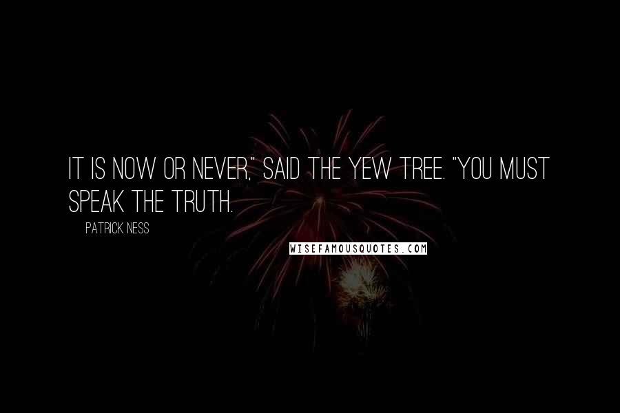 Patrick Ness Quotes: It is now or never," said the yew tree. "You must speak the truth.