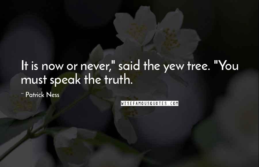 Patrick Ness Quotes: It is now or never," said the yew tree. "You must speak the truth.
