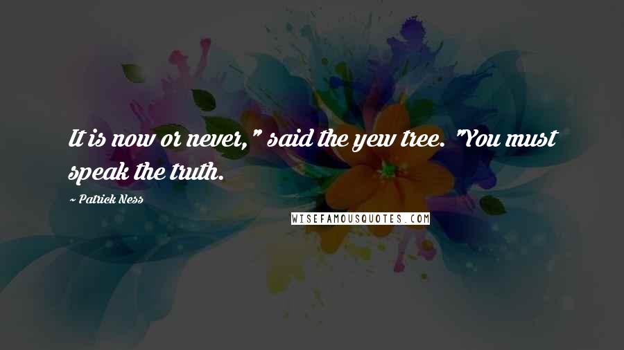 Patrick Ness Quotes: It is now or never," said the yew tree. "You must speak the truth.