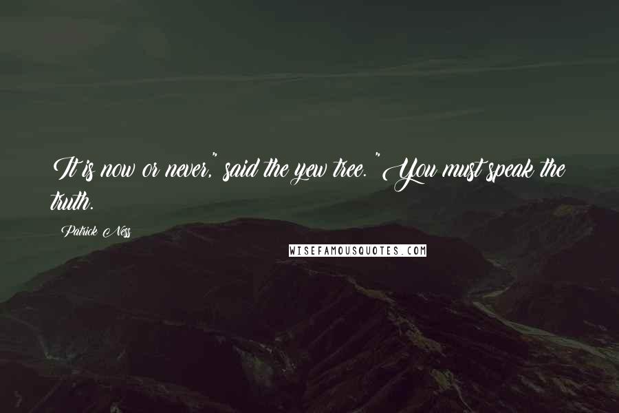 Patrick Ness Quotes: It is now or never," said the yew tree. "You must speak the truth.