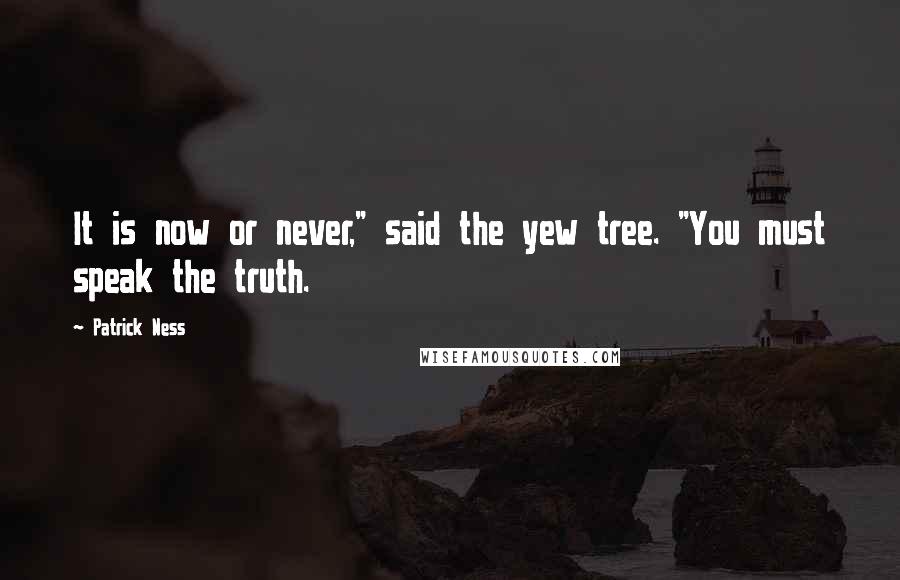 Patrick Ness Quotes: It is now or never," said the yew tree. "You must speak the truth.