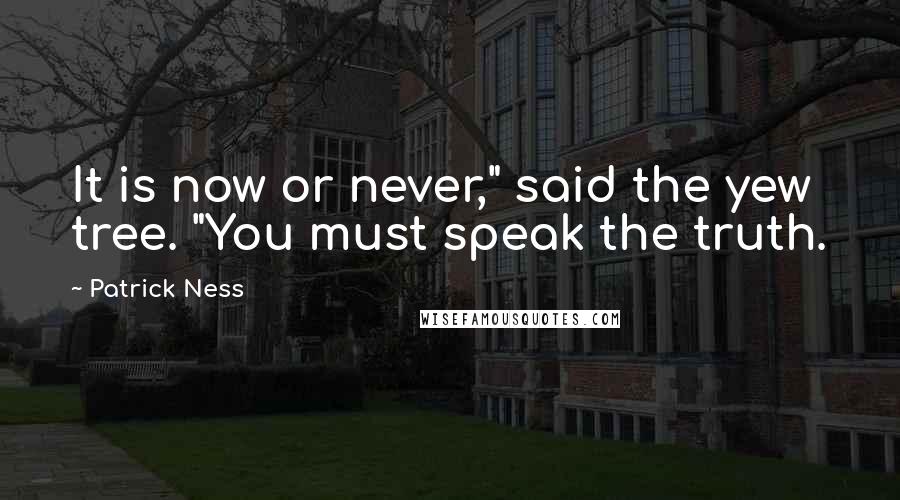 Patrick Ness Quotes: It is now or never," said the yew tree. "You must speak the truth.