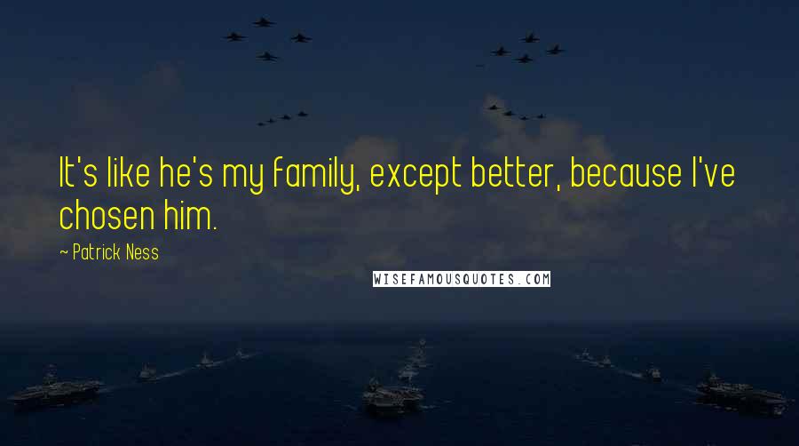 Patrick Ness Quotes: It's like he's my family, except better, because I've chosen him.