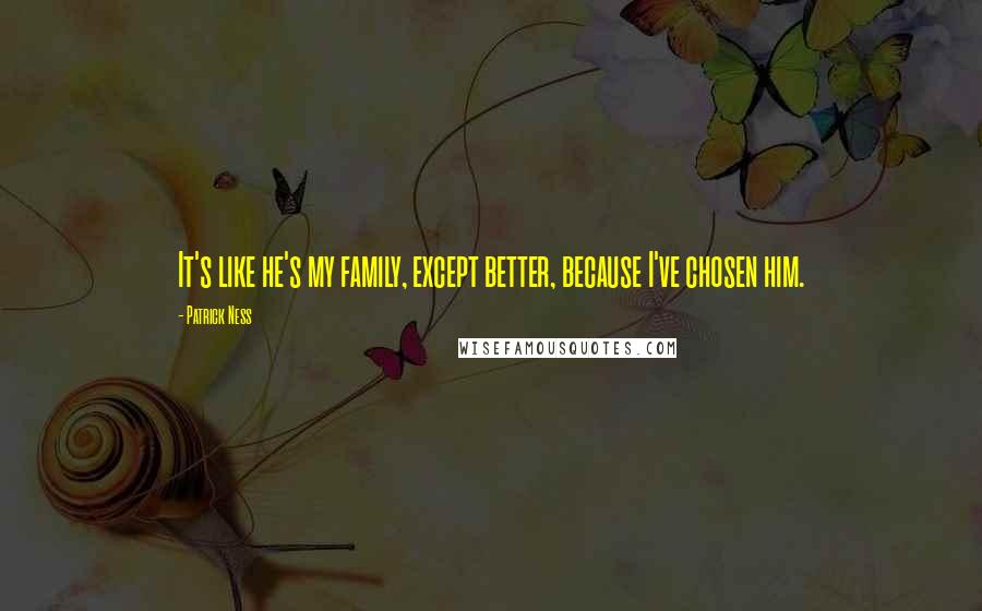 Patrick Ness Quotes: It's like he's my family, except better, because I've chosen him.