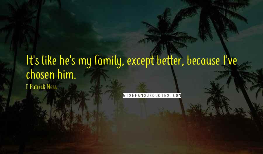 Patrick Ness Quotes: It's like he's my family, except better, because I've chosen him.