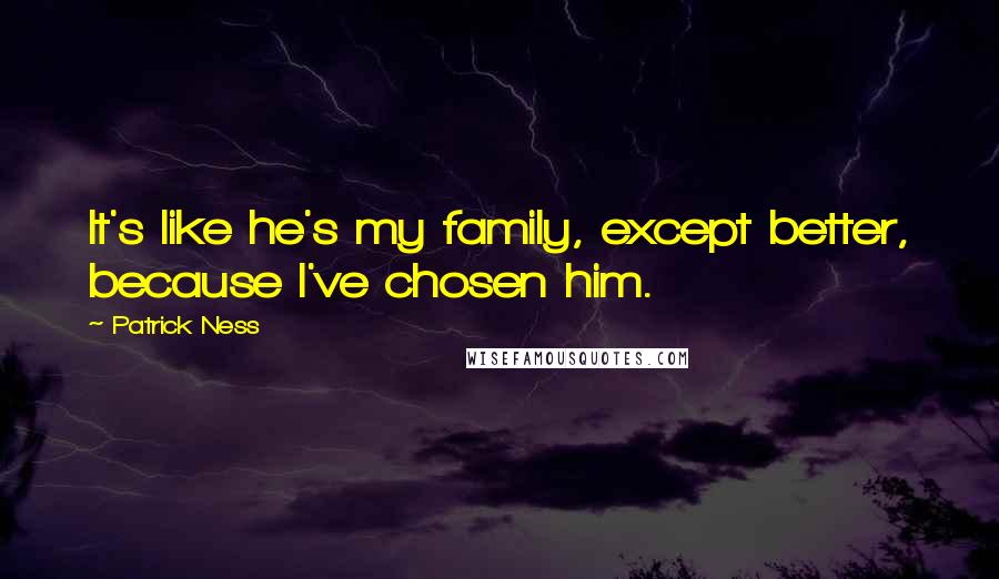 Patrick Ness Quotes: It's like he's my family, except better, because I've chosen him.