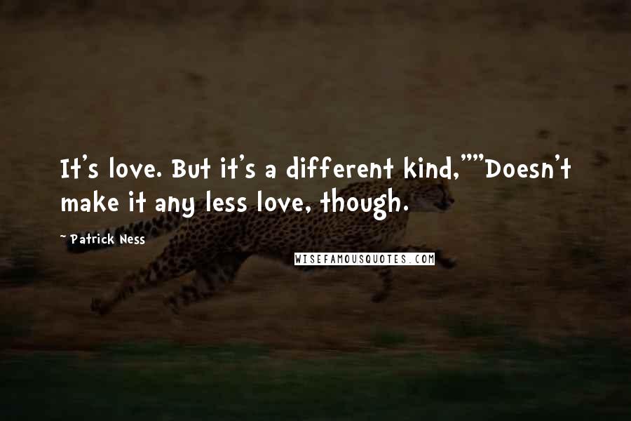 Patrick Ness Quotes: It's love. But it's a different kind,""Doesn't make it any less love, though.