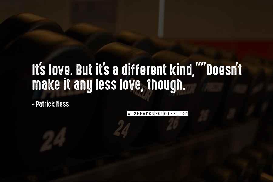 Patrick Ness Quotes: It's love. But it's a different kind,""Doesn't make it any less love, though.