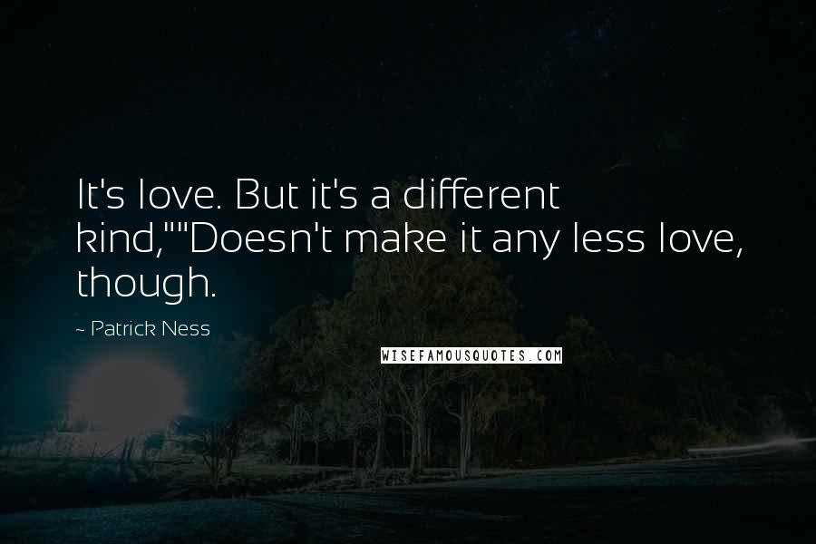 Patrick Ness Quotes: It's love. But it's a different kind,""Doesn't make it any less love, though.