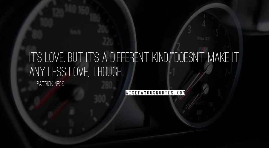 Patrick Ness Quotes: It's love. But it's a different kind,""Doesn't make it any less love, though.