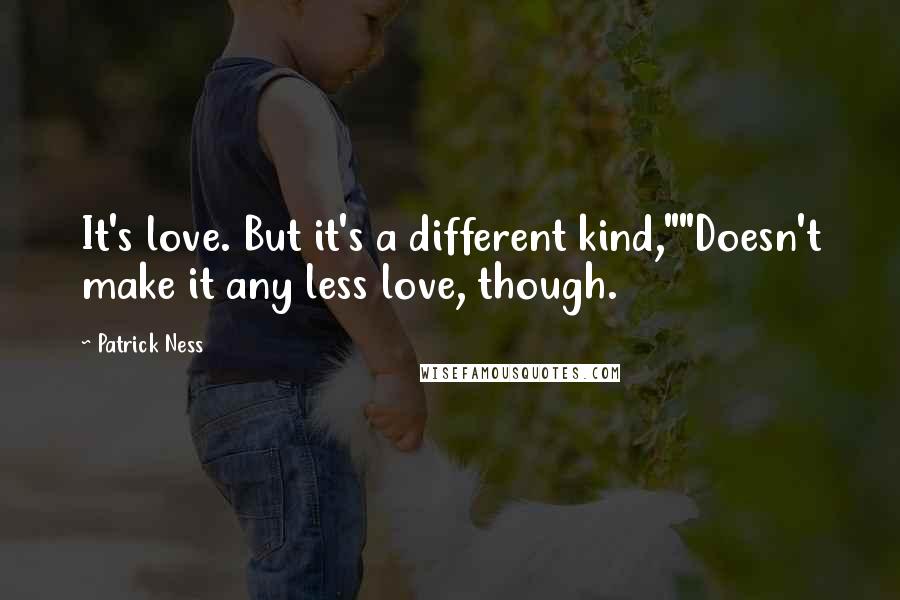 Patrick Ness Quotes: It's love. But it's a different kind,""Doesn't make it any less love, though.