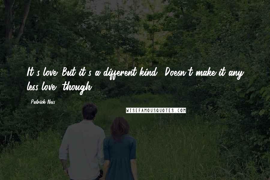 Patrick Ness Quotes: It's love. But it's a different kind,""Doesn't make it any less love, though.