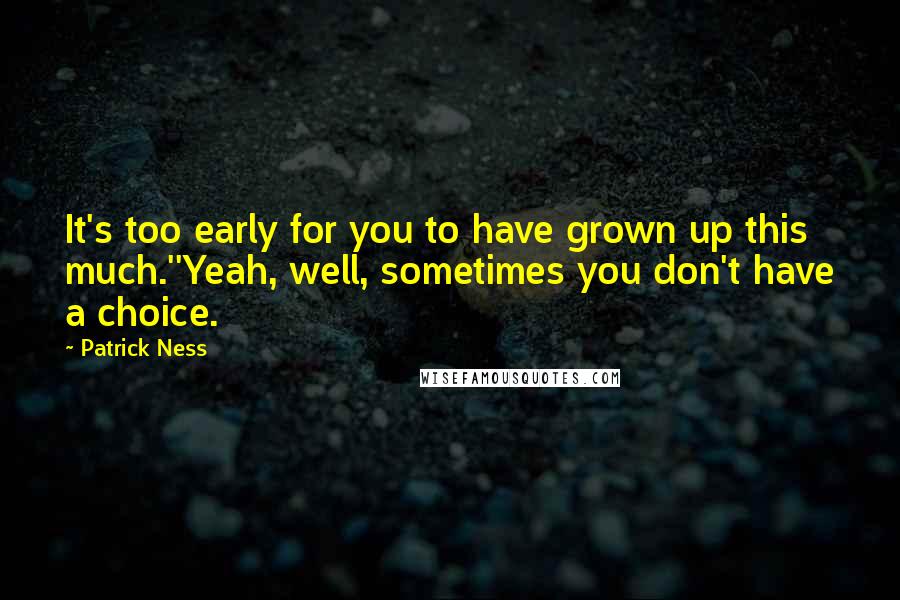 Patrick Ness Quotes: It's too early for you to have grown up this much.''Yeah, well, sometimes you don't have a choice.