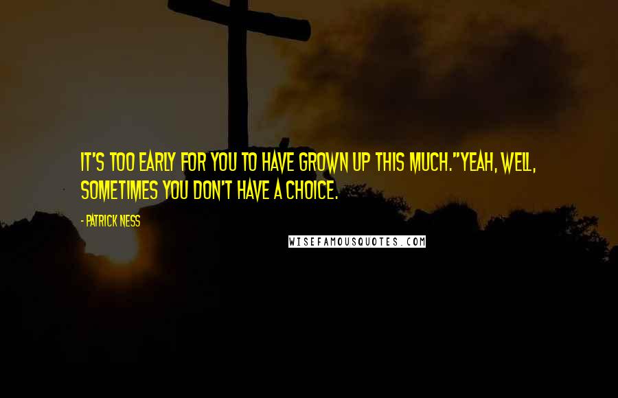 Patrick Ness Quotes: It's too early for you to have grown up this much.''Yeah, well, sometimes you don't have a choice.