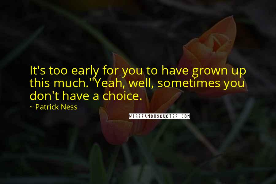 Patrick Ness Quotes: It's too early for you to have grown up this much.''Yeah, well, sometimes you don't have a choice.