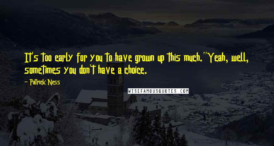 Patrick Ness Quotes: It's too early for you to have grown up this much.''Yeah, well, sometimes you don't have a choice.