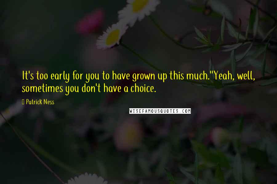 Patrick Ness Quotes: It's too early for you to have grown up this much.''Yeah, well, sometimes you don't have a choice.