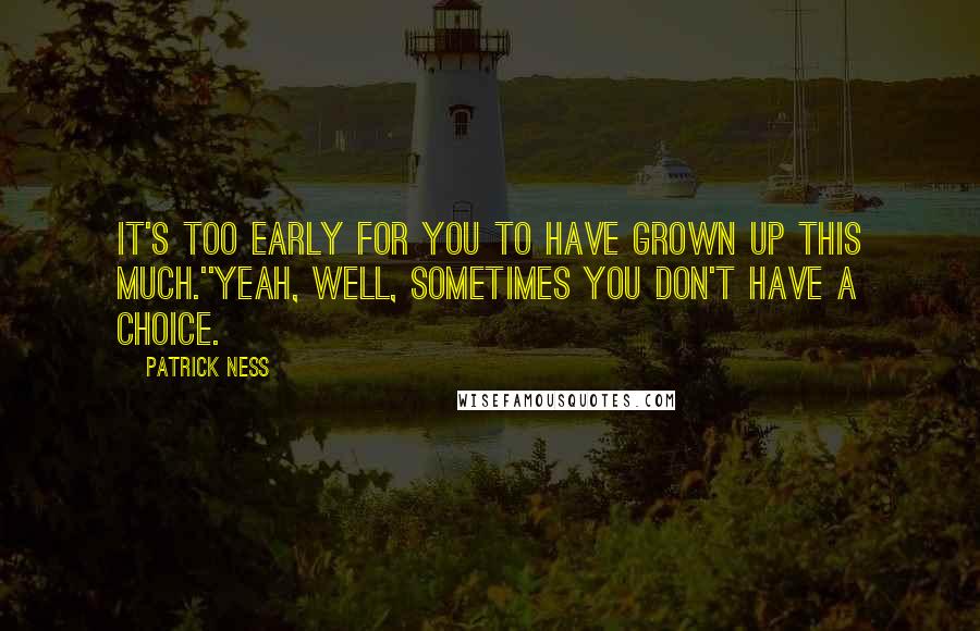 Patrick Ness Quotes: It's too early for you to have grown up this much.''Yeah, well, sometimes you don't have a choice.