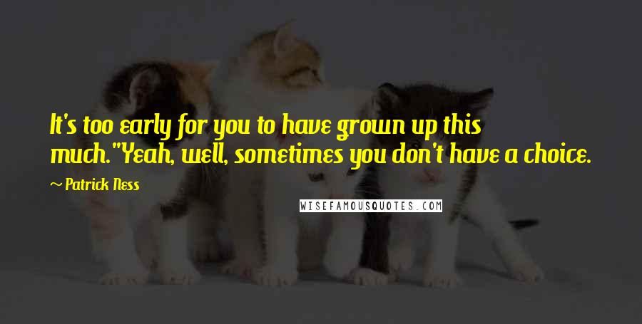 Patrick Ness Quotes: It's too early for you to have grown up this much.''Yeah, well, sometimes you don't have a choice.