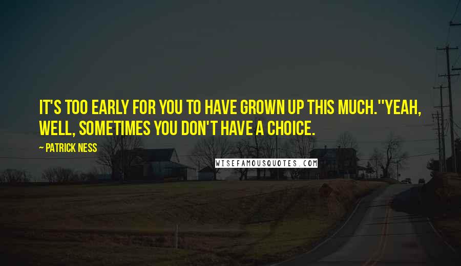 Patrick Ness Quotes: It's too early for you to have grown up this much.''Yeah, well, sometimes you don't have a choice.