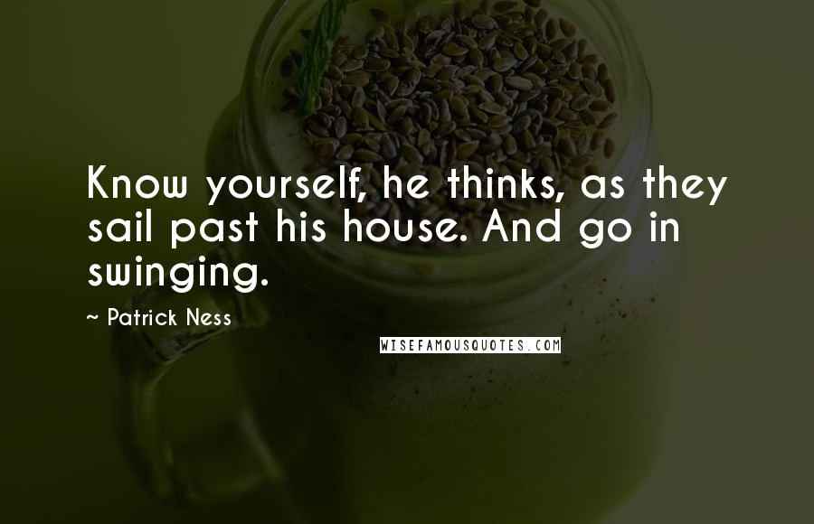 Patrick Ness Quotes: Know yourself, he thinks, as they sail past his house. And go in swinging.