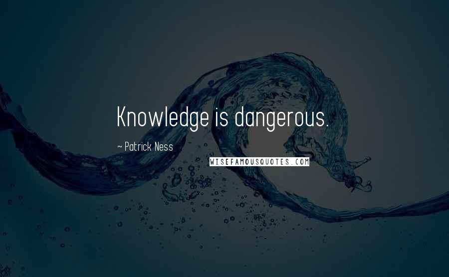 Patrick Ness Quotes: Knowledge is dangerous.