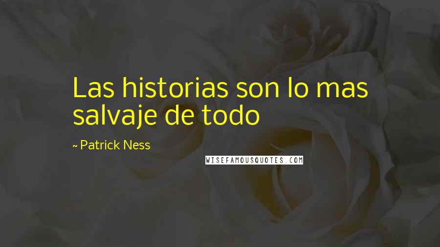 Patrick Ness Quotes: Las historias son lo mas salvaje de todo