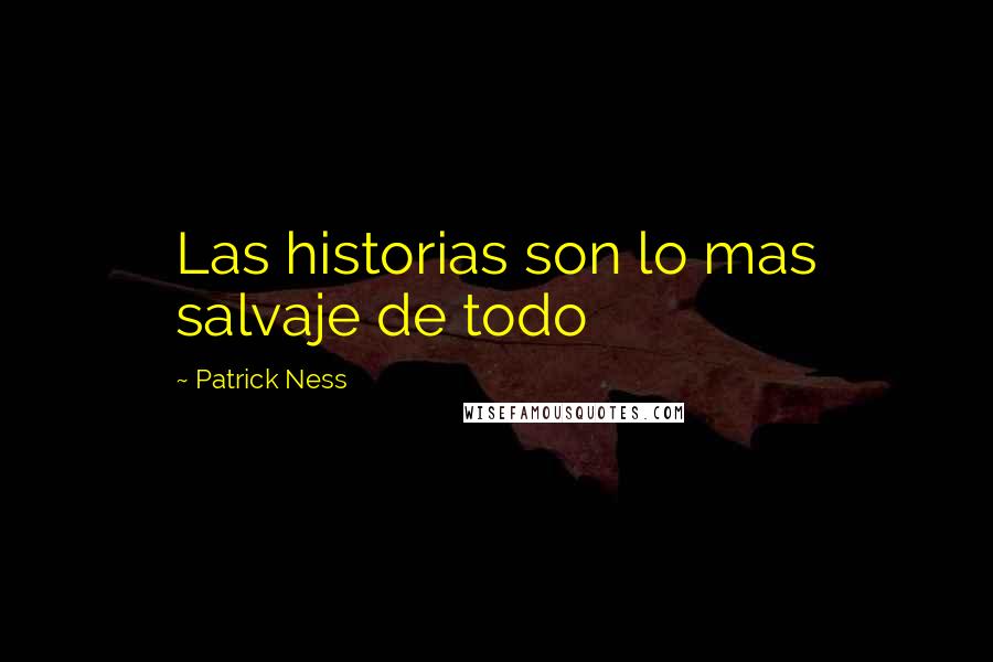 Patrick Ness Quotes: Las historias son lo mas salvaje de todo