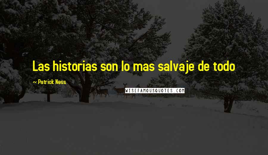 Patrick Ness Quotes: Las historias son lo mas salvaje de todo