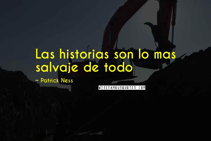 Patrick Ness Quotes: Las historias son lo mas salvaje de todo