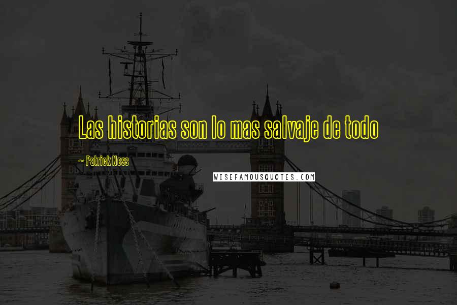 Patrick Ness Quotes: Las historias son lo mas salvaje de todo