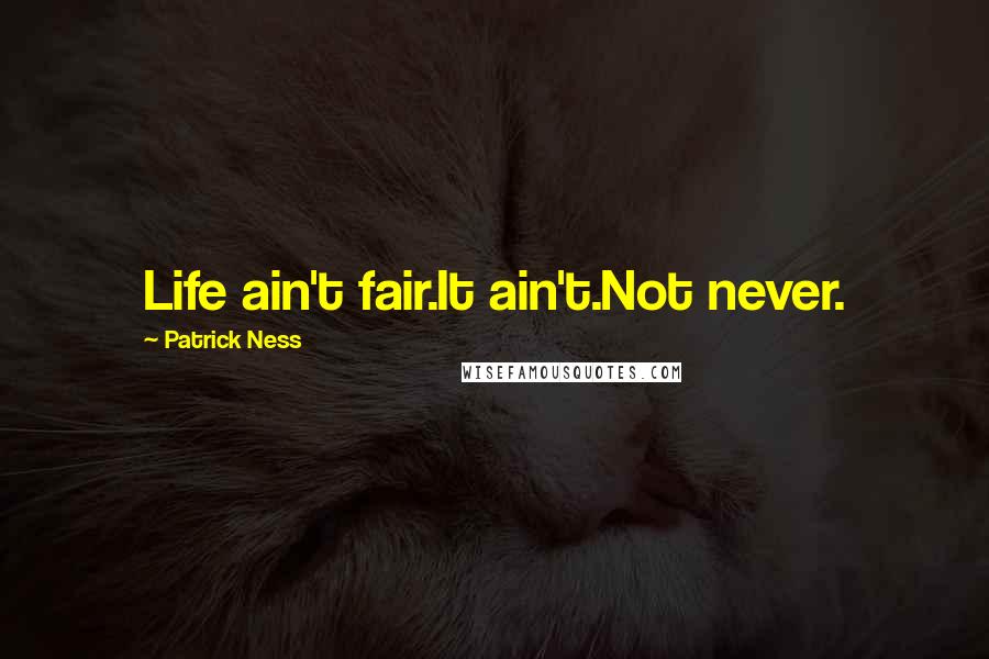 Patrick Ness Quotes: Life ain't fair.It ain't.Not never.