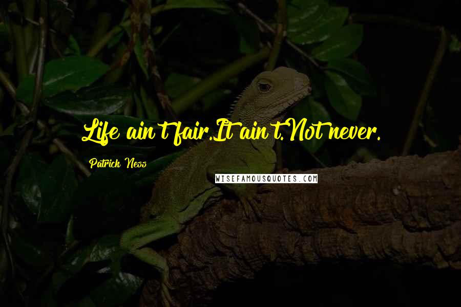 Patrick Ness Quotes: Life ain't fair.It ain't.Not never.