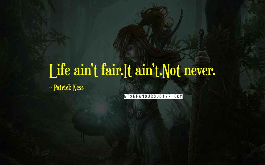 Patrick Ness Quotes: Life ain't fair.It ain't.Not never.