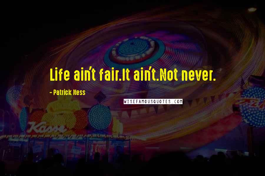 Patrick Ness Quotes: Life ain't fair.It ain't.Not never.