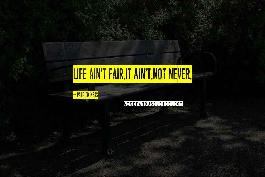 Patrick Ness Quotes: Life ain't fair.It ain't.Not never.