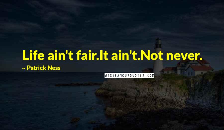 Patrick Ness Quotes: Life ain't fair.It ain't.Not never.