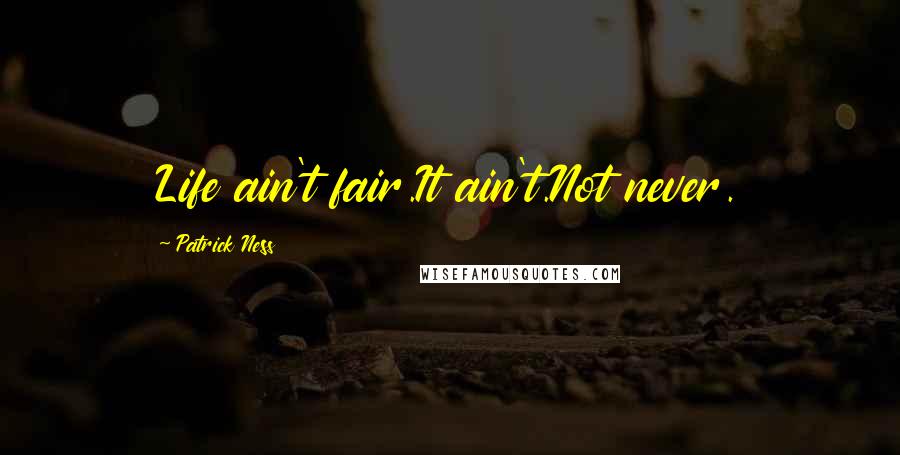 Patrick Ness Quotes: Life ain't fair.It ain't.Not never.