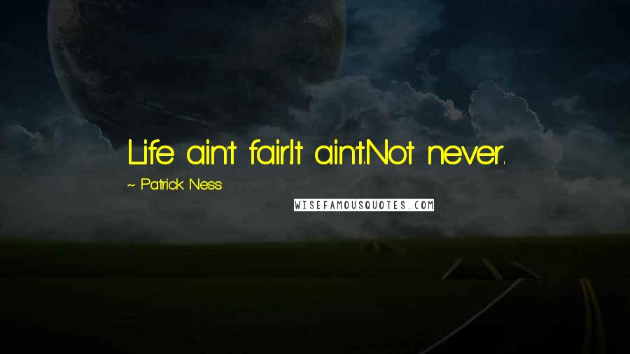 Patrick Ness Quotes: Life ain't fair.It ain't.Not never.