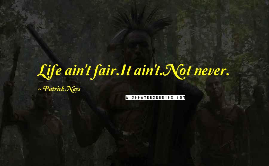 Patrick Ness Quotes: Life ain't fair.It ain't.Not never.