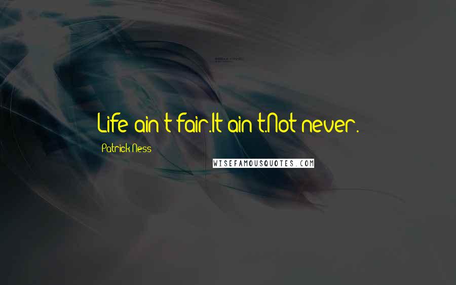 Patrick Ness Quotes: Life ain't fair.It ain't.Not never.