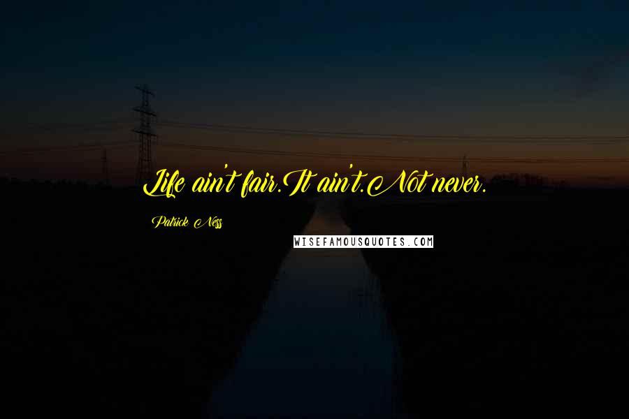 Patrick Ness Quotes: Life ain't fair.It ain't.Not never.