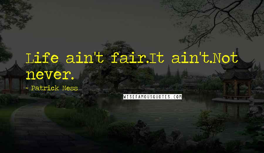 Patrick Ness Quotes: Life ain't fair.It ain't.Not never.