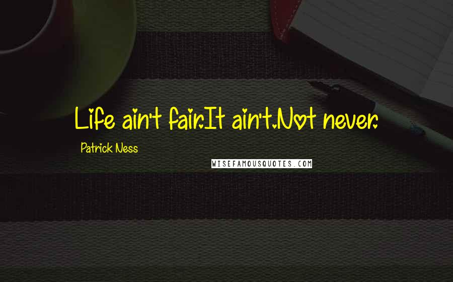 Patrick Ness Quotes: Life ain't fair.It ain't.Not never.