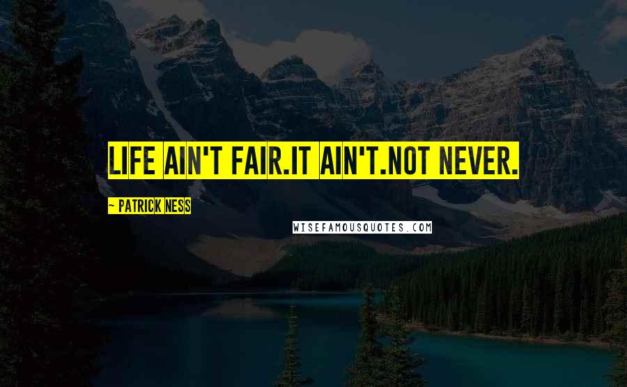 Patrick Ness Quotes: Life ain't fair.It ain't.Not never.