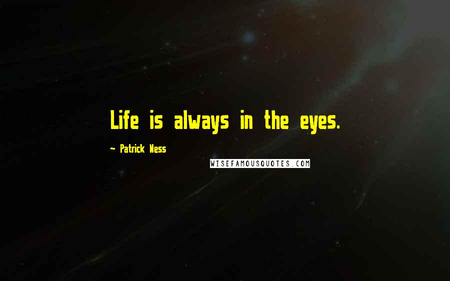 Patrick Ness Quotes: Life is always in the eyes.