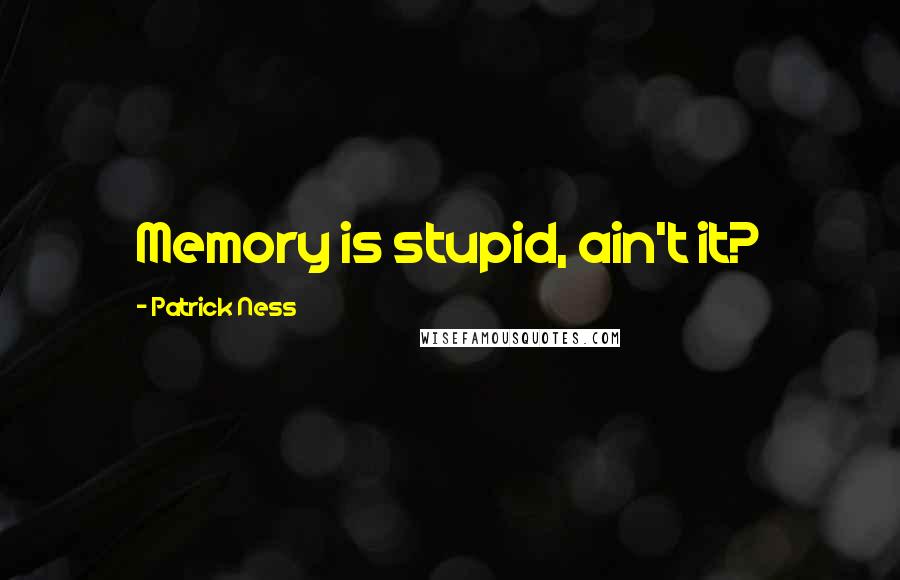 Patrick Ness Quotes: Memory is stupid, ain't it?