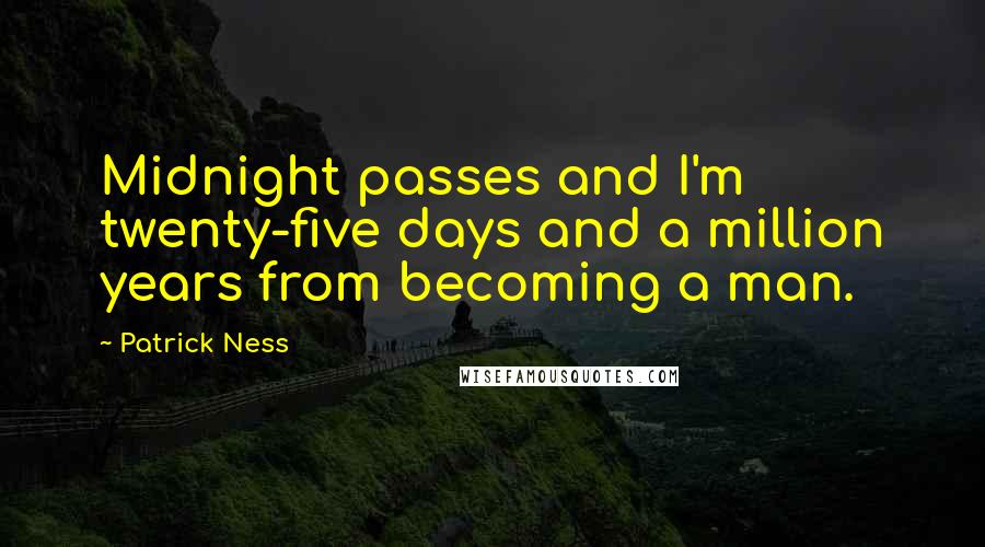 Patrick Ness Quotes: Midnight passes and I'm twenty-five days and a million years from becoming a man.